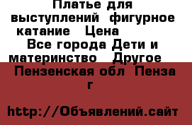 Платье для выступлений, фигурное катание › Цена ­ 9 500 - Все города Дети и материнство » Другое   . Пензенская обл.,Пенза г.